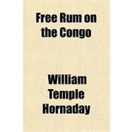 Free Rum on the Congo by Hornaday, William Temple, 9780217817660