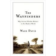 The Wayfinders Why Ancient Wisdom Matters in the Modern World by Davis, Wade, 9780887847660