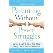 Parenting Without Power Struggles Raising Joyful, Resilient Kids While Staying Cool, Calm, and Connected by Stiffelman, Susan, 9781451667660