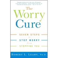 The Worry Cure Seven Steps to Stop Worry from Stopping You by Leahy, Robert L., 9781400097661