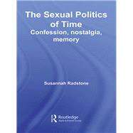 The Sexual Politics of Time: Confession, Nostalgia, Memory by Radstone, Susannah, 9780203937662