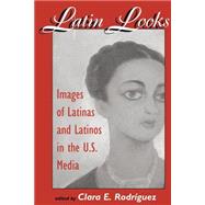 Latin Looks: Images Of Latinas And Latinos In The U.s. Media by Rodriguez,Clara E, 9780813327662