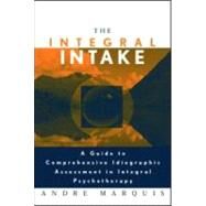 The Integral Intake: A Guide to Comprehensive Idiographic Assessment in Integral Psychotherapy by Marquis; Andre, 9780415957663