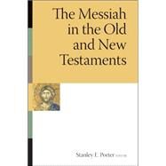 The Messiah in the Old and New Testaments by Porter, Stanley E., 9780802807663