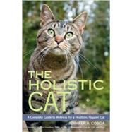 The Holistic Cat A Complete Guide to Wellness for a Healthier, Happier Cat by Coscia, Jennifer A.; Hamilton, Don, 9781556437663