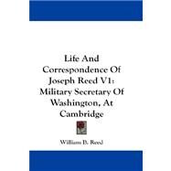 Life and Correspondence of Joseph Reed V1 : Military Secretary of Washington, at Cambridge by Reed, William B., 9781432677664