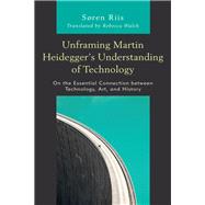 Unframing Martin Heideggers Understanding of Technology On the Essential Connection between Technology, Art, and History by Riis, Sren; Walsh, Rebecca, 9781498567664
