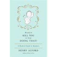 Would It Kill You to Stop Doing That A Modern Guide to Manners by Alford, Henry, 9780446557665