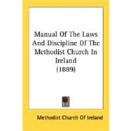 Manual Of The Laws And Discipline Of The Methodist Church In Ireland 1889 by Methodist Church of Ireland, Church Of I, 9780548697665