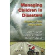 Managing Children in Disasters: Planning for Their Unique Needs by Bullock; Jane A., 9781439837665