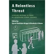 A Relentless Threat Scholars Respond to Teens on Weaponized School Violence by VanSlyke-Briggs, Kjersti; Bloom, Elizabeth A., 9781475857665