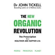The New Organic Revolution The Doctor's Prescription for a Healthier and Happier Life by Tickell, Dr John, 9781925927665
