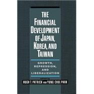 The Financial Development of Japan, Korea, and Taiwan Growth, Repression, and Liberalization by Patrick, Hugh; Park, Yung Chul, 9780195087666