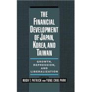 The Financial Development of Japan, Korea, and Taiwan Growth, Repression, and Liberalization by Patrick, Hugh; Park, Yung Chul, 9780195087666