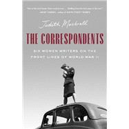 The Correspondents Six Women Writers on the Front Lines of World War II by Mackrell, Judith, 9780385547666