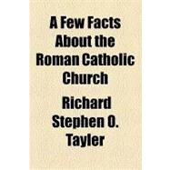 A Few Facts About the Roman Catholic Church by Tayler, Richard Stephen O.; Worde, Wynkyn De, 9781154467666