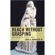Reach without Grasping Anne Carson's Classical Desires by Ruprecht, Louis A., Jr., 9781793637666