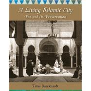 A Living Islamic City Fez and Its Preservation by Burckhardt, Titus; Michon, Jean-Louis; Fitzgerald, Joseph A.; Casewit, Jane, 9781936597666