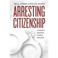 Arresting Citizenship by Lerman, Amy E.; Weaver, Vesla M., 9780226137667