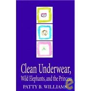 Clean Underwear, Wild Elephants and the Princess by Williams, Patty B., 9781401027667