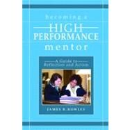 Becoming a High-Performance Mentor : A Guide to Reflection and Action by James B. Rowley, 9781412917667