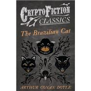 The Brazilian Cat (Cryptofiction Classics - Weird Tales of Strange Creatures) by Arthur Conan Doyle, 9781473307667