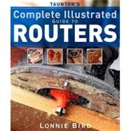 Taunton's Complete Illustrated Guide to Routers by BIRD, LONNIE, 9781561587667