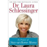 In Praise of Stay-at-home Moms by Schlessinger, Laura, 9780061867668