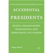 Accidental Presidents Death, Assassination, Resignation, and Democratic Succession by Abbott, Philip, 9780230607668