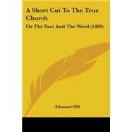 Short Cut to the True Church : Or the Fact and the Word (1889) by Hill, Edmund, O.P., 9780548737668