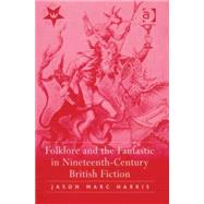 Folklore and the Fantastic in Nineteenth-Century British Fiction by Harris,Jason Marc, 9780754657668