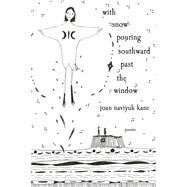 with snow pouring southward past the window by Joan Naviyuk Kane, 9780822967668
