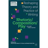 Rhetoric/Composition/Play through Video Games Reshaping Theory and Practice of Writing by Colby, Richard; Johnson, Matthew S. S.; Colby, Rebekah Shultz, 9781137307668