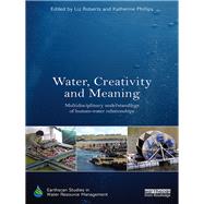 Water, Creativity and Meaning: Multidisciplinary understandings of human-water relationships by Roberts; Elisabeth, 9781138087668