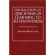 The Relation of Quickness of Learning to Retentiveness by Lyon, Darwin Oliver; Woodworth, R. S., 9781503157668