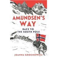 Amundsen's Way Race to the South Pole by Grochowicz, Joanna, 9781760637668