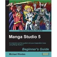 Manga Studio 5 Beginner's Guide: An Extensive and Fun Guide to Let Your Imagination Loose Using Manga Studio 5 by Rhodes, Michael, 9781849697668