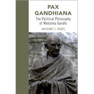 Pax Gandhiana The Political Philosophy of Mahatma Gandhi by Parel, Anthony J, 9780190867669