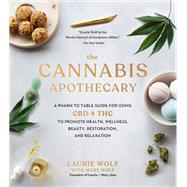 The Cannabis Apothecary A Pharm to Table Guide for Using CBD and THC to Promote Health, Wellness, Beauty, Restoration, and Relaxation by Wolf, Laurie; Wolf, Bruce; Wolf, Mary, 9780762497669