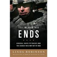 Tell Me How This Ends General David Petraeus and the Search for a Way Out of Iraq by Robinson, Linda, 9781586487669