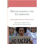 Decolonizing the Classroom Confronting White Supremacy in Teacher Education by Krim, Jessica S.; Hernandez, Jennifer M., 9781793607669
