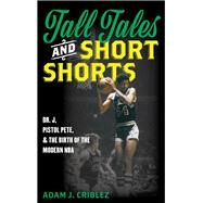Tall Tales and Short Shorts Dr. J, Pistol Pete, and the Birth of the Modern NBA by Criblez, Adam J., 9781442277670
