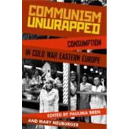 Communism Unwrapped Consumption in Cold War Eastern Europe by Bren, Paulina; Neuburger, Mary, 9780199827671