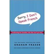 Sorry, I Don't Speak French Confronting the Canadian Crisis That Won't Go Away by FRASER, GRAHAM, 9780771047671