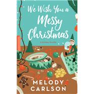 We Wish You a Messy Christmas by Melody Carlson, 9780800747671