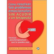 Cmo resolver tus problemas emocionales sin acudir a un terapeuta Tcnicas psicoteraputicas que t puedes usar by Navarro Arias, Roberto, 9789688607671