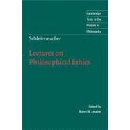 Schleiermacher: Lectures on Philosophical Ethics by Friedrich Schleiermacher , Edited by Robert B. Louden , Translated by Louise Adey Huish, 9780521007672
