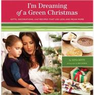 I'm Dreaming of a Green Christmas Gifts, Decorations, and Recipes that Use Less and Mean More by Getty, Anna, 9780811867672