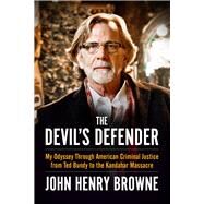 The Devil's Defender My Odyssey Through American Criminal Justice from Ted Bundy to the Kandahar Massacre by Browne, John Henry, 9780912777672