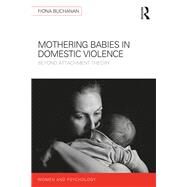 Mothering Babies in Domestic Violence: Beyond Attachment Theory by Buchanan; Fiona, 9781138187672